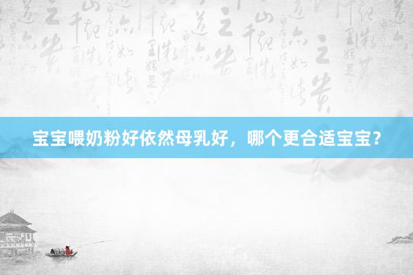 宝宝喂奶粉好依然母乳好，哪个更合适宝宝？
