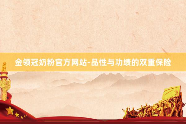 金领冠奶粉官方网站-品性与功绩的双重保险