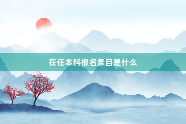 在任本科报名条目是什么
