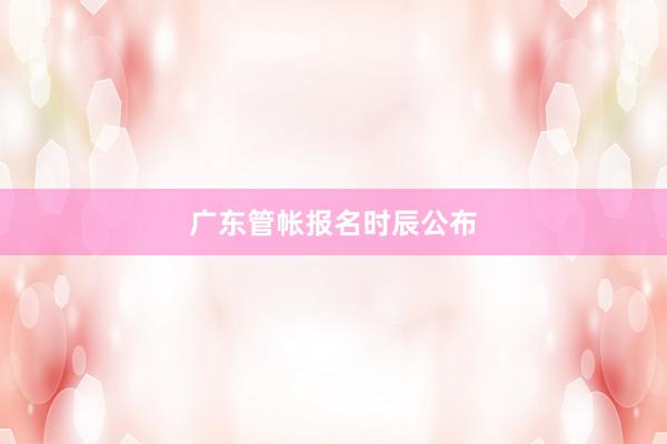 广东管帐报名时辰公布