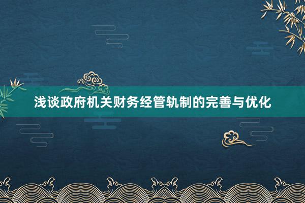 浅谈政府机关财务经管轨制的完善与优化