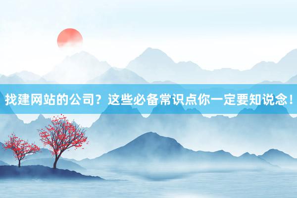 找建网站的公司？这些必备常识点你一定要知说念！