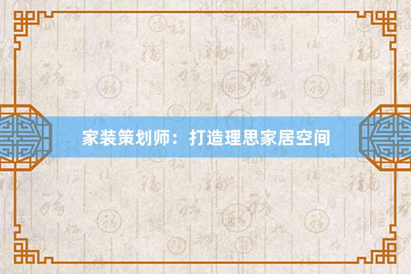 家装策划师：打造理思家居空间