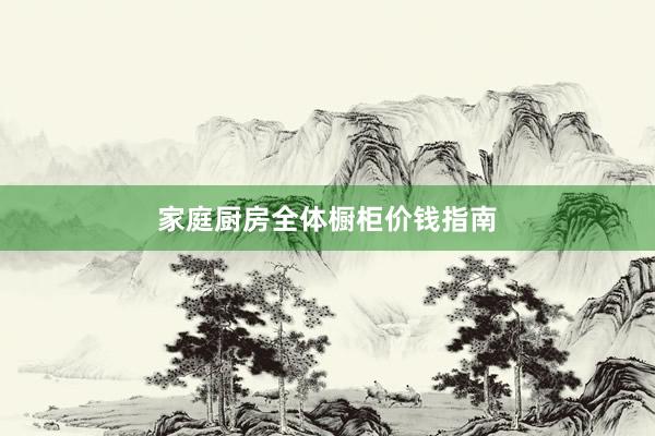 家庭厨房全体橱柜价钱指南