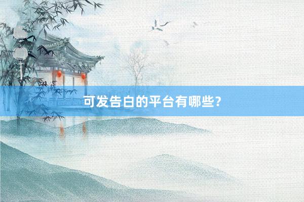 可发告白的平台有哪些？