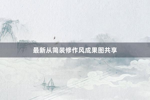 最新从简装修作风成果图共享