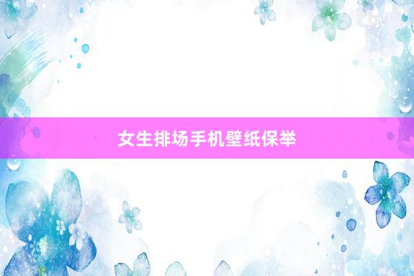 女生排场手机壁纸保举