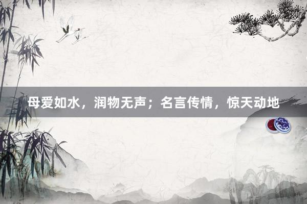 母爱如水，润物无声；名言传情，惊天动地