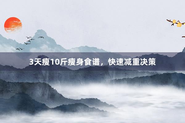 3天瘦10斤瘦身食谱，快速减重决策