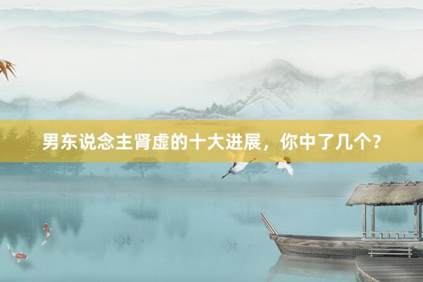 男东说念主肾虚的十大进展，你中了几个？