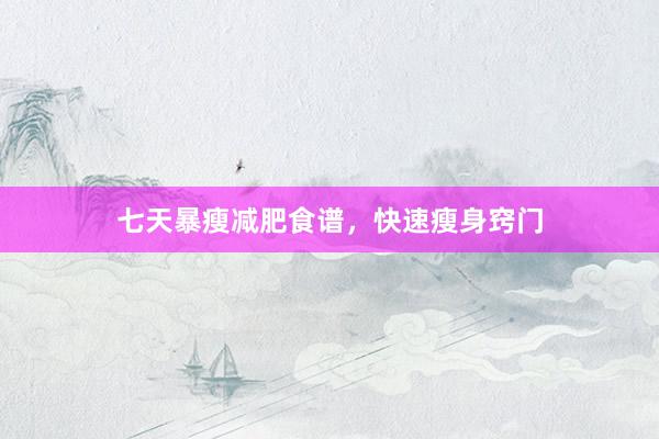 七天暴瘦减肥食谱，快速瘦身窍门