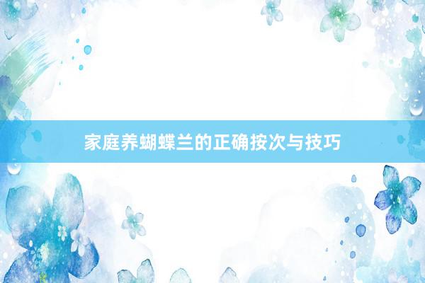家庭养蝴蝶兰的正确按次与技巧