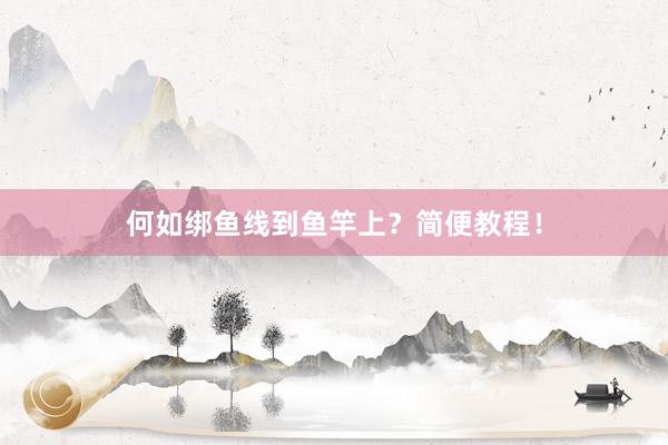 何如绑鱼线到鱼竿上？简便教程！
